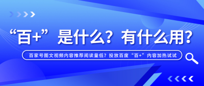 百家号图文视频内容推荐阅读量低？投放百度“百+”内容加热试试