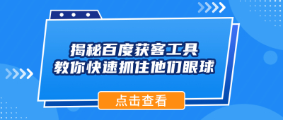 揭秘百度获客工具，教你快速抓住他们眼球