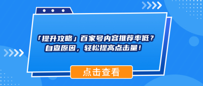 「提升攻略」百家号内容推荐率低？自查原因，轻松提高点击量！